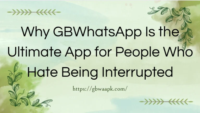 Why GBWhatsApp Is the Ultimate App for People Who Hate Being Interrupted