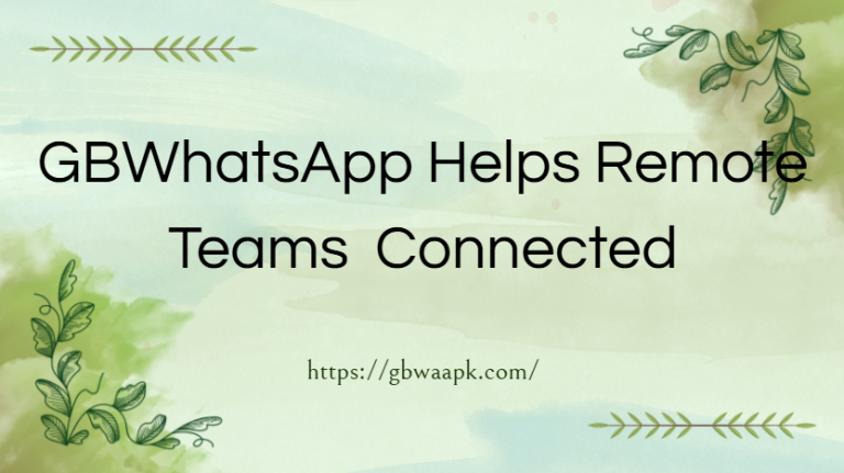 How GBWhatsApp Helps Remote Teams Stay Connected